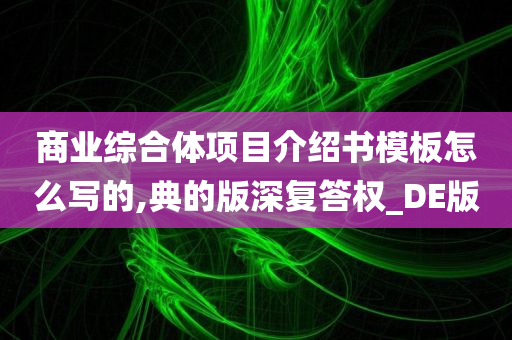 商业综合体项目介绍书模板怎么写的,典的版深复答权_DE版