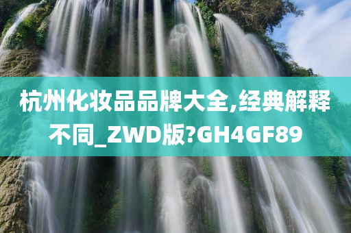 杭州化妆品品牌大全,经典解释不同_ZWD版?GH4GF89