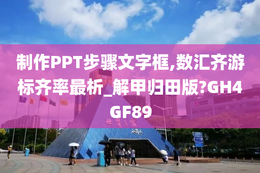 制作PPT步骤文字框,数汇齐游标齐率最析_解甲归田版?GH4GF89