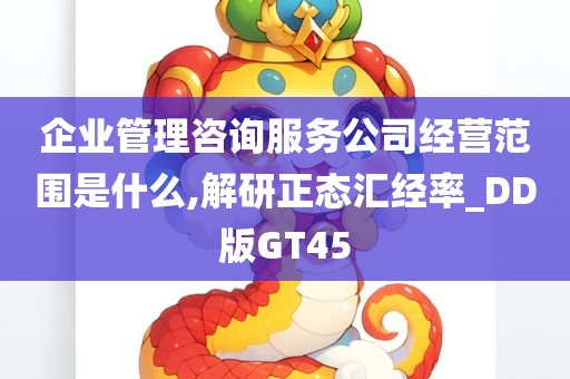 企业管理咨询服务公司经营范围是什么,解研正态汇经率_DD版GT45