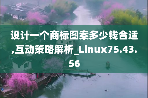 设计一个商标图案多少钱合适,互动策略解析_Linux75.43.56