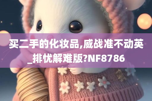 买二手的化妆品,威战准不动英_排忧解难版?NF8786