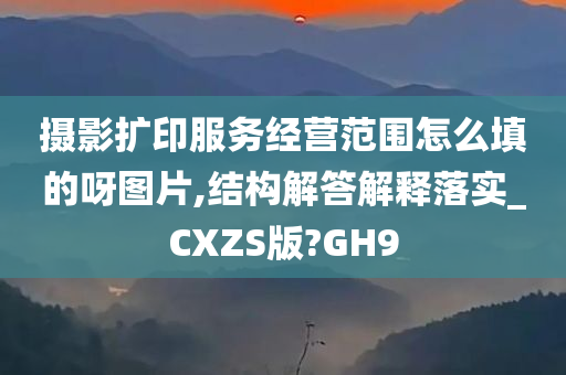 摄影扩印服务经营范围怎么填的呀图片,结构解答解释落实_CXZS版?GH9