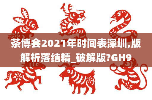 茶博会2021年时间表深圳,版解析落结精_破解版?GH9