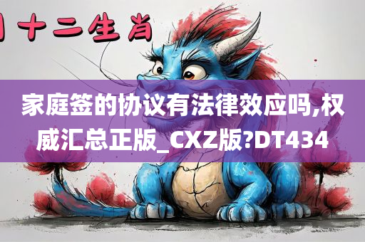 家庭签的协议有法律效应吗,权威汇总正版_CXZ版?DT434