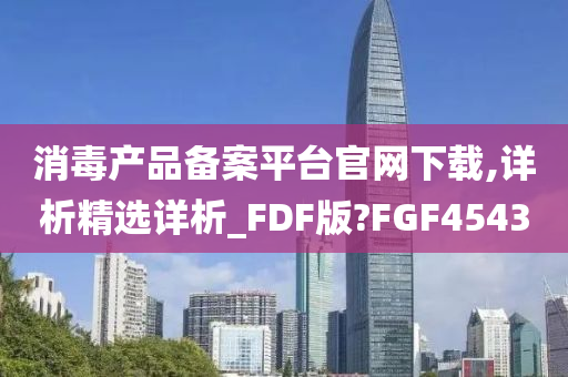 消毒产品备案平台官网下载,详析精选详析_FDF版?FGF4543