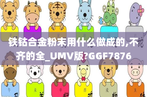 铁钴合金粉末用什么做成的,不齐的全_UMV版?GGF7876