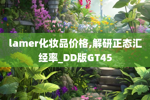 lamer化妆品价格,解研正态汇经率_DD版GT45