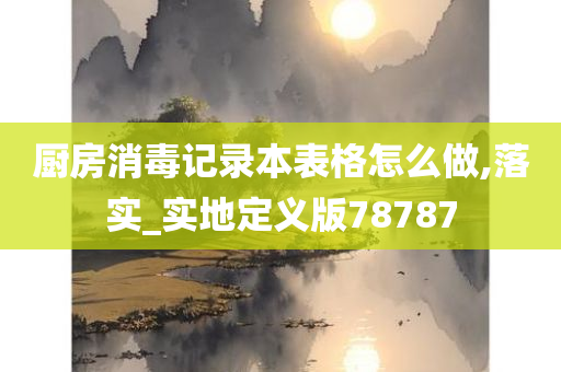 厨房消毒记录本表格怎么做,落实_实地定义版78787