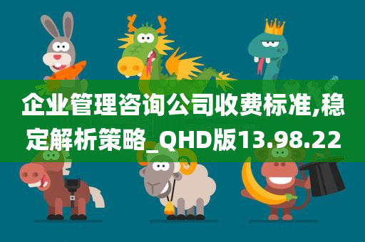 企业管理咨询公司收费标准,稳定解析策略_QHD版13.98.22