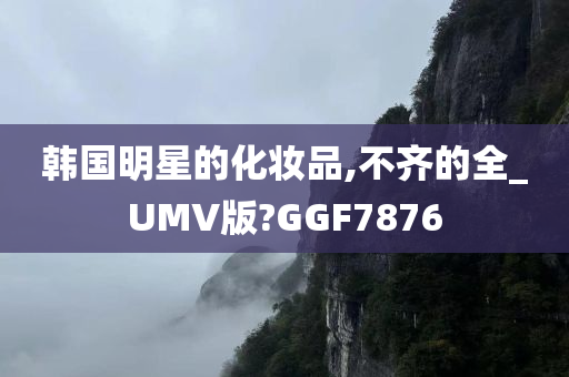 韩国明星的化妆品,不齐的全_UMV版?GGF7876