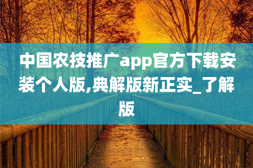 中国农技推广app官方下载安装个人版,典解版新正实_了解版