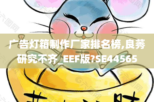 广告灯箱制作厂家排名榜,良莠研究不齐_EEF版?SE44565