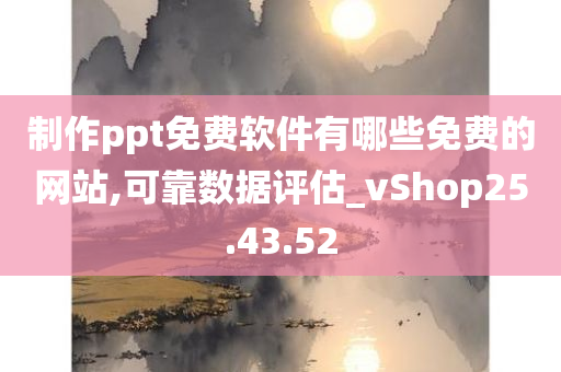 制作ppt免费软件有哪些免费的网站,可靠数据评估_vShop25.43.52