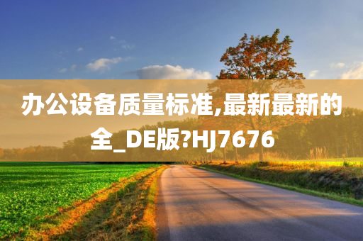 办公设备质量标准,最新最新的全_DE版?HJ7676