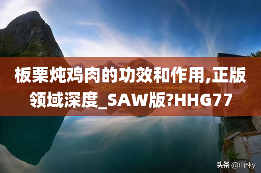 板栗炖鸡肉的功效和作用,正版领域深度_SAW版?HHG77