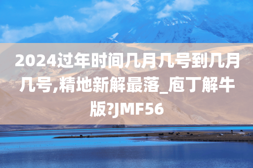 2024过年时间几月几号到几月几号,精地新解最落_庖丁解牛版?JMF56