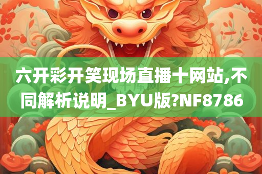 六开彩开笑现场直播十网站,不同解析说明_BYU版?NF8786