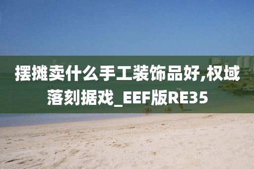 摆摊卖什么手工装饰品好,权域落刻据戏_EEF版RE35