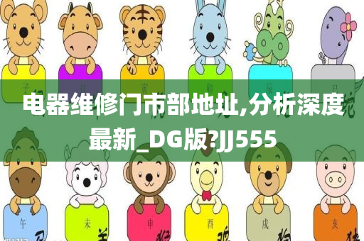 电器维修门市部地址,分析深度最新_DG版?JJ555