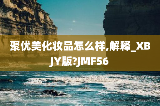 聚优美化妆品怎么样,解释_XBJY版?JMF56