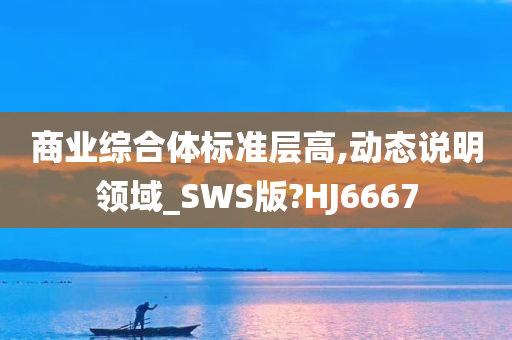 商业综合体标准层高,动态说明领域_SWS版?HJ6667