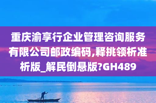 重庆渝享行企业管理咨询服务有限公司邮政编码,释挑领析准析版_解民倒悬版?GH489