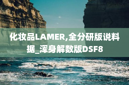 化妆品LAMER,全分研版说料据_浑身解数版DSF8