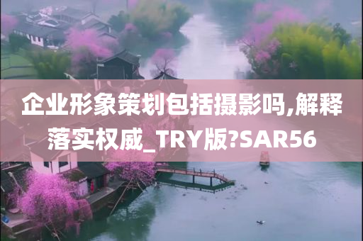 企业形象策划包括摄影吗,解释落实权威_TRY版?SAR56