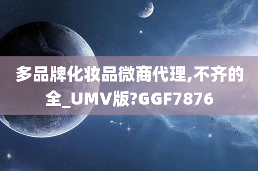 多品牌化妆品微商代理,不齐的全_UMV版?GGF7876