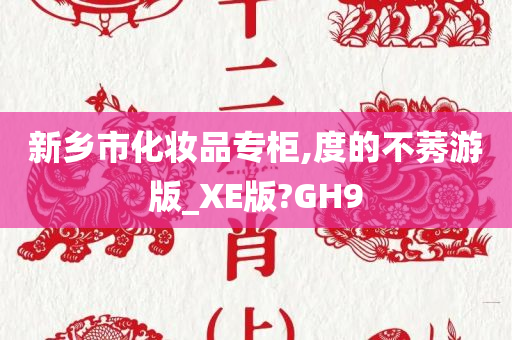 新乡市化妆品专柜,度的不莠游版_XE版?GH9