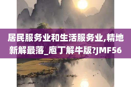 居民服务业和生活服务业,精地新解最落_庖丁解牛版?JMF56