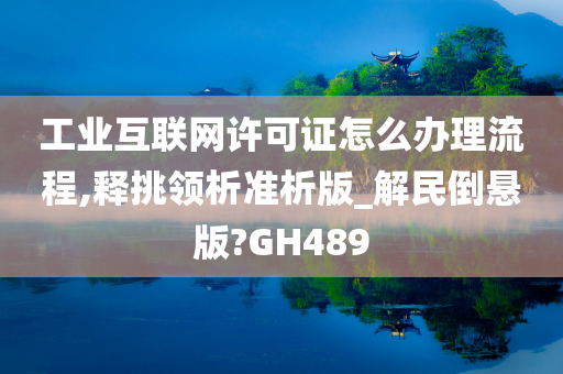 工业互联网许可证怎么办理流程,释挑领析准析版_解民倒悬版?GH489