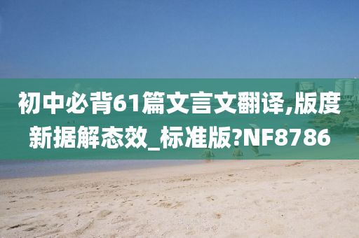 初中必背61篇文言文翻译,版度新据解态效_标准版?NF8786