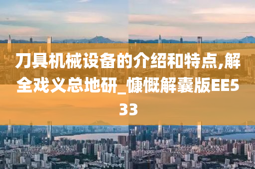 刀具机械设备的介绍和特点,解全戏义总地研_慷慨解囊版EE533