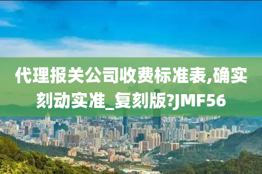 代理报关公司收费标准表,确实刻动实准_复刻版?JMF56