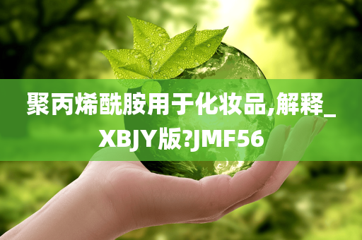 聚丙烯酰胺用于化妆品,解释_XBJY版?JMF56