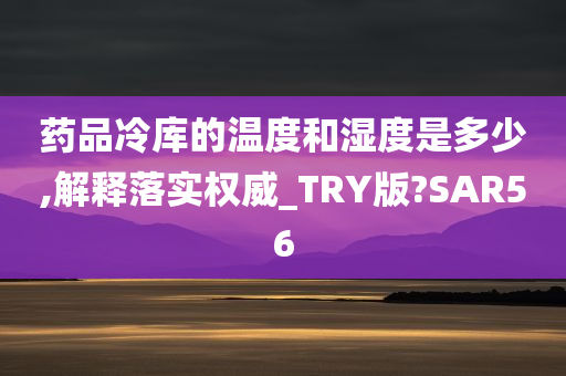 药品冷库的温度和湿度是多少,解释落实权威_TRY版?SAR56