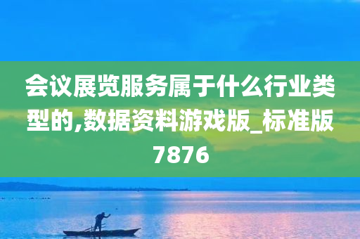 会议展览服务属于什么行业类型的,数据资料游戏版_标准版7876