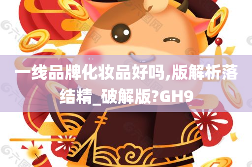 一线品牌化妆品好吗,版解析落结精_破解版?GH9