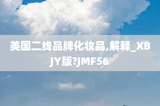 美国二线品牌化妆品,解释_XBJY版?JMF56