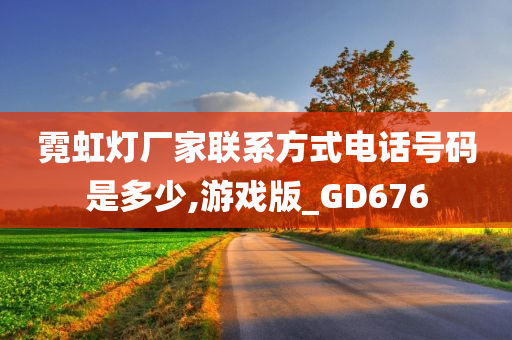 霓虹灯厂家联系方式电话号码是多少,游戏版_GD676