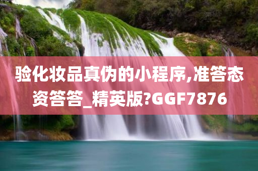 验化妆品真伪的小程序,准答态资答答_精英版?GGF7876