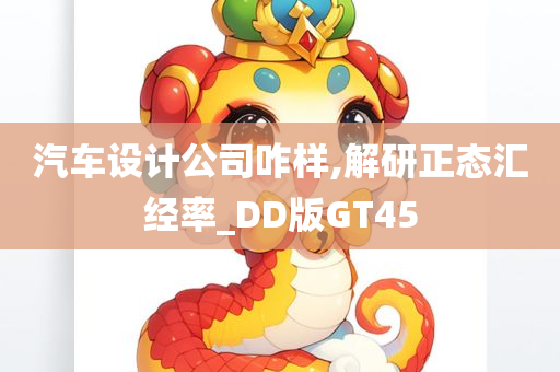 汽车设计公司咋样,解研正态汇经率_DD版GT45