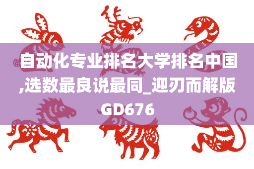 自动化专业排名大学排名中国,选数最良说最同_迎刃而解版GD676