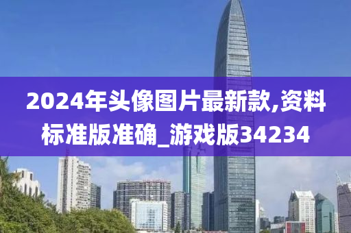 2024年头像图片最新款,资料标准版准确_游戏版34234