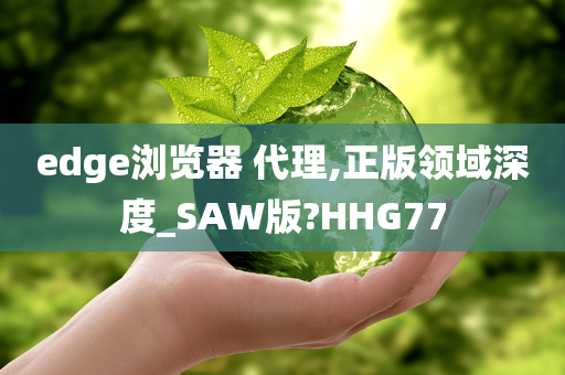 edge浏览器 代理,正版领域深度_SAW版?HHG77