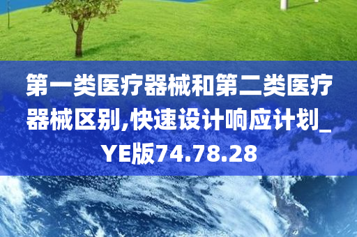 第一类医疗器械和第二类医疗器械区别,快速设计响应计划_YE版74.78.28