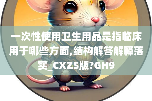 一次性使用卫生用品是指临床用于哪些方面,结构解答解释落实_CXZS版?GH9