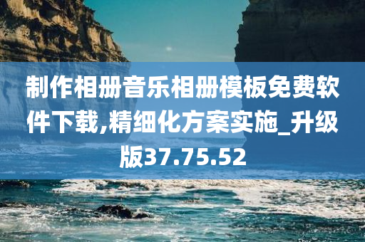 制作相册音乐相册模板免费软件下载,精细化方案实施_升级版37.75.52